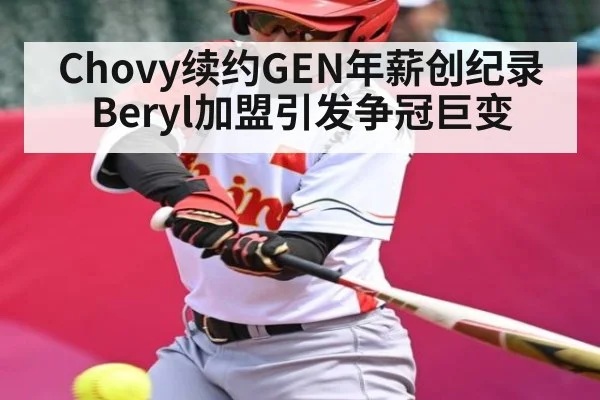 Chovy续约GEN年薪创纪录 Beryl加盟引发争冠巨变（kaiyun）
