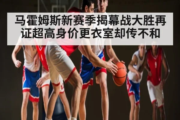 马霍姆斯新赛季揭幕战大胜再证超高身价更衣室却传不和